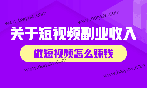 关于短视频副业收入，做短视频怎么赚钱？