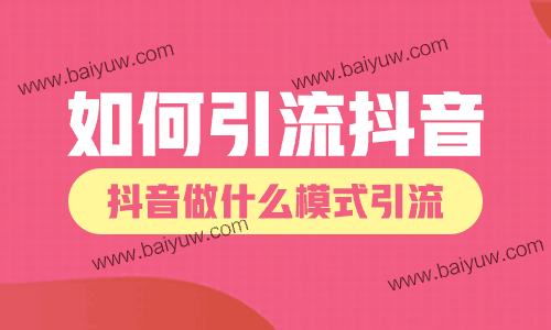 如何引流抖音?抖音做什么模式引流?
