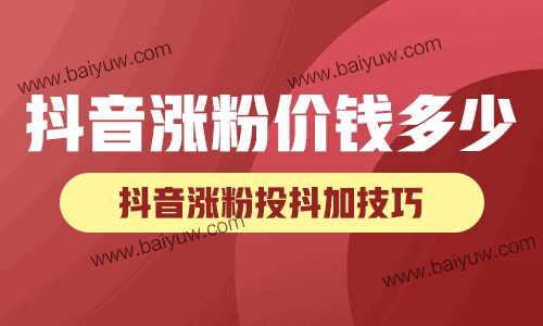 抖音涨粉价钱多少?抖音涨粉一般需要花多少钱投抖加?