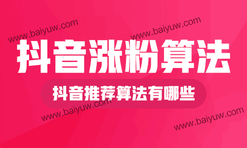 抖音涨粉算法,抖音推荐算法有哪些?