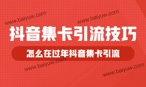 抖音集卡引流技巧?怎么在过年抖音集卡引流?