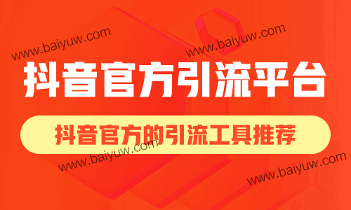 抖音官方引流平台,有哪些是抖音官方的引流工具?
