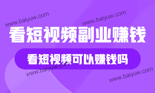 看短视频副业赚钱,看短视频可以赚钱吗?