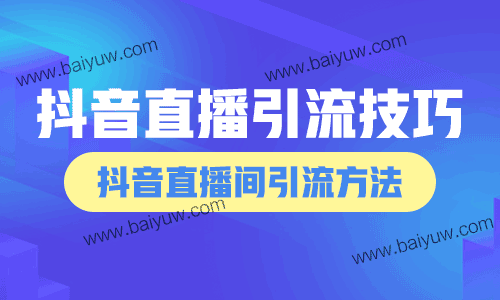 抖音直播引流技巧，抖音直播间引流方法！