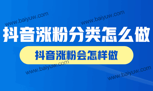 抖音涨粉分类怎么做？抖音涨粉会怎样做？