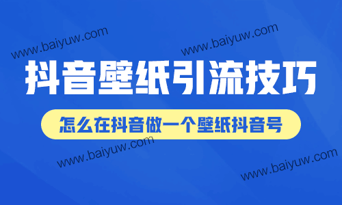 抖音壁纸引流技巧,怎么在抖音做一个壁纸抖音号?