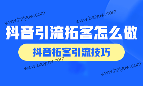 抖音引流拓客怎么做？抖音拓客引流技巧！