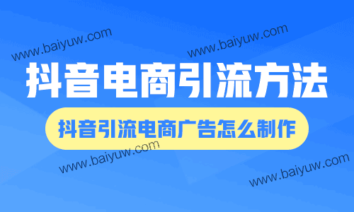 抖音电商引流方法，抖音引流电商广告怎么制作短视频？