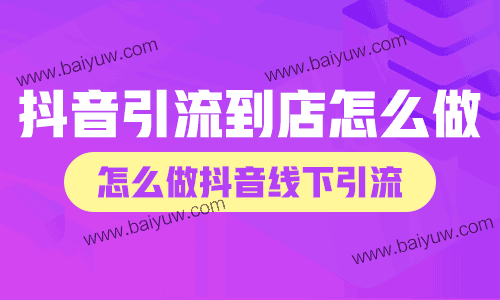 抖音引流到店怎么做？怎么做抖音线下引流？