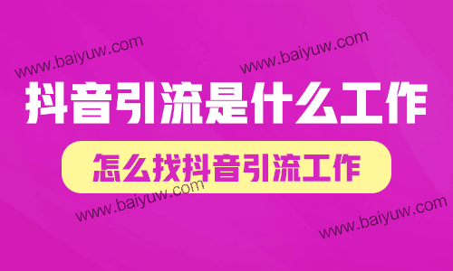 抖音引流是什么工作?怎么找抖音引流工作?