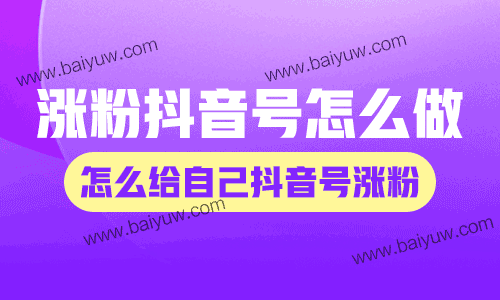 涨粉抖音号怎么做？怎么给自己抖音号涨粉？