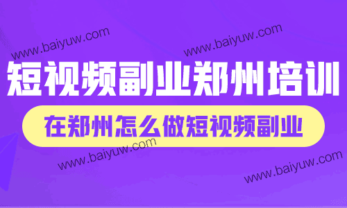 短视频副业郑州培训，在郑州怎么做短视频副业？