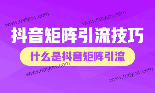 抖音矩阵引流技巧，什么是抖音矩阵引流？