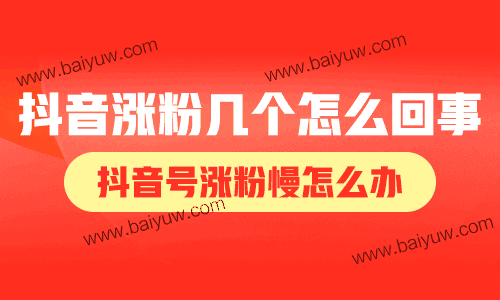 抖音涨粉几个怎么回事？抖音号涨粉慢怎么办？