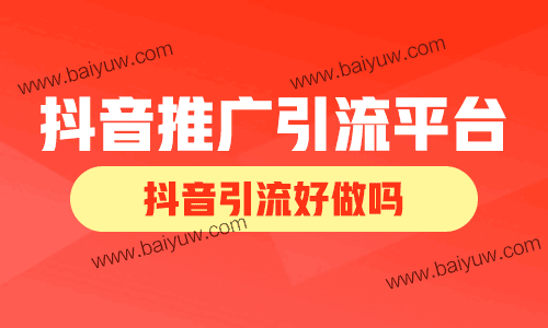 抖音推广引流平台大全,抖音引流好做吗?