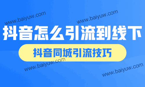 抖音怎么引流到线下？抖音同城引流技巧！