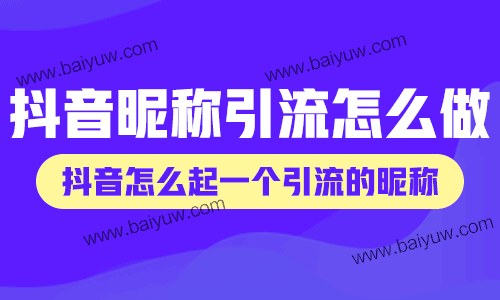 抖音昵称引流怎么做？抖音怎么起一个引流的昵称？