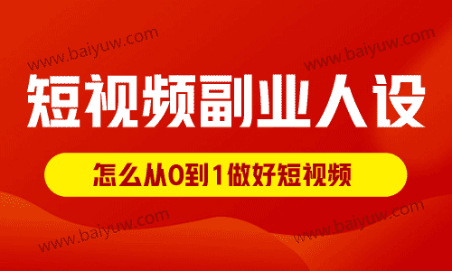 短视频副业人设怎样打造？怎么从0到1做好短视频？