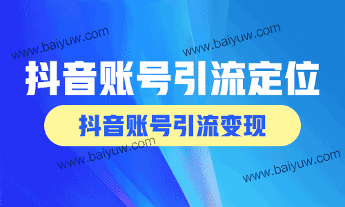 抖音账号引流定位技巧,抖音账号引流变现方法!