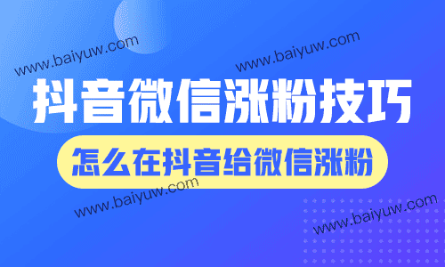 抖音微信涨粉技巧，怎么在抖音给微信涨粉？