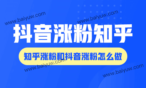 抖音涨粉知乎，知乎涨粉和抖音涨粉怎么做？