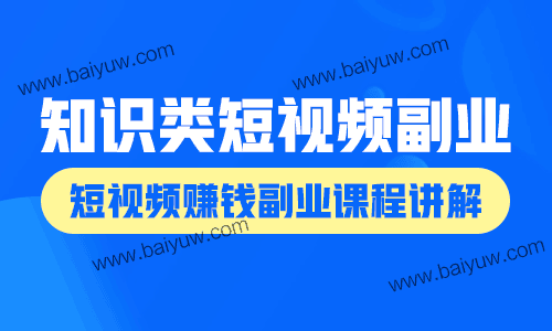 知识类短视频副业，短视频赚钱副业课程讲解！