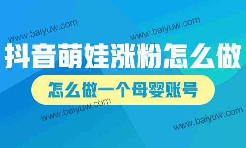 抖音萌娃涨粉怎么做？怎么做一个母婴账号？