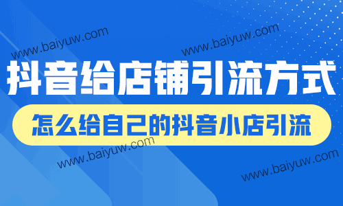 抖音给店铺引流的方式，怎么给自己的抖音小店引流？