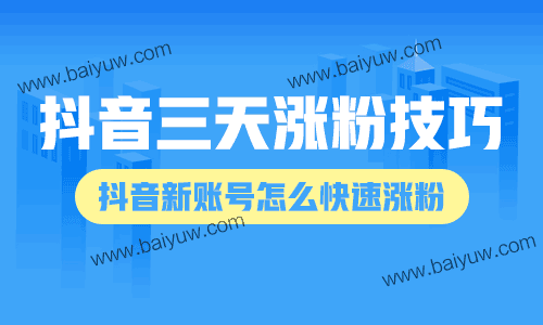 抖音三天涨粉技巧，抖音新账号怎么快速涨粉？