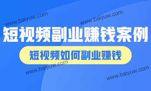 短视频副业赚钱案例,短视频如何副业赚钱?