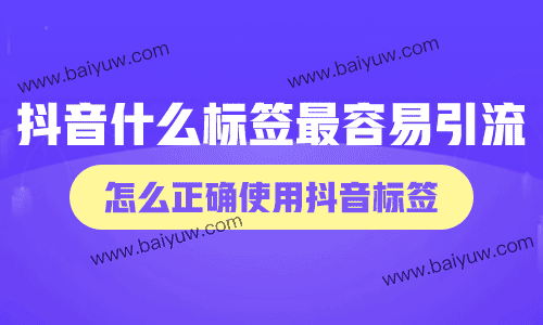 抖音什么标签最容易引流?怎么正确使用抖音标签?