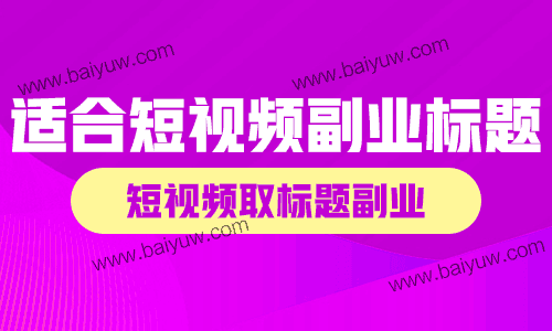 适合短视频副业标题,短视频取标题副业有哪些技巧?