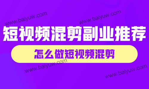 短视频混剪副业推荐,怎么做短视频混剪?
