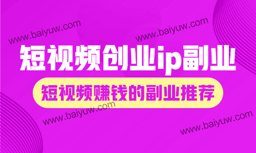 短视频创业ip副业,短视频赚钱的副业推荐!