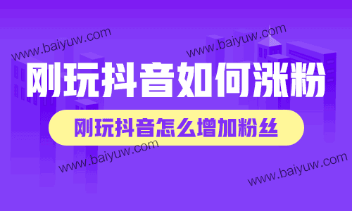 刚玩抖音如何涨粉？刚玩抖音怎么增加粉丝？