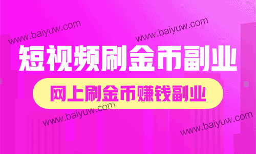 短视频刷金币副业,网上刷金币赚钱副业是真的吗?