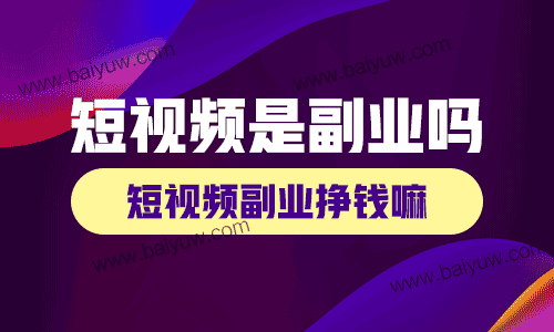 短视频是副业吗?短视频副业挣钱嘛?