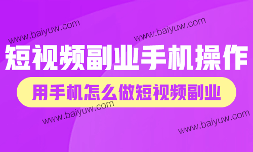 短视频副业手机操作，用手机怎么做短视频副业？