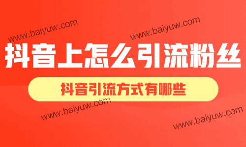 抖音上怎么引流粉丝?抖音引流方式有哪些?