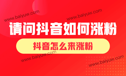 请问抖音如何涨粉?抖音怎么来涨粉?