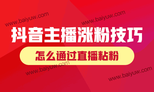 抖音主播涨粉技巧,怎么通过直播粘粉?