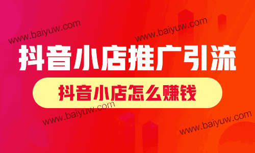 抖音小店怎么推广和引流技巧,抖音小店怎么赚钱?
