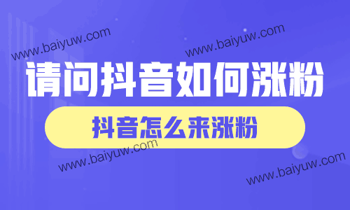 请问抖音如何涨粉?抖音怎么来涨粉?