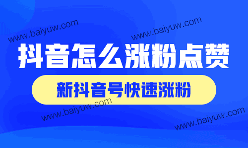 抖音怎么涨粉点赞?新抖音号快速涨粉?