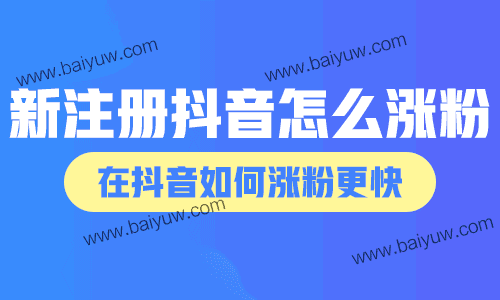 新注册抖音怎么涨粉?在抖音如何涨粉更快?