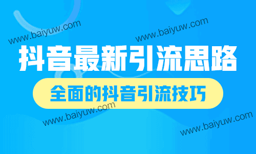 抖音最新引流思路推荐,全面的抖音引流技巧!