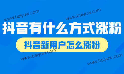 抖音有什么方式可以涨粉?抖音新用户怎么涨粉?