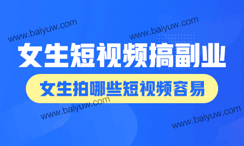 短视频搞副业女生推荐，女生拍哪些短视频容易？