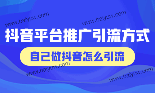 抖音平台推广引流方式，自己做抖音怎么引流？