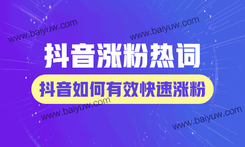 抖音涨粉热词，抖音如何有效快速涨粉？